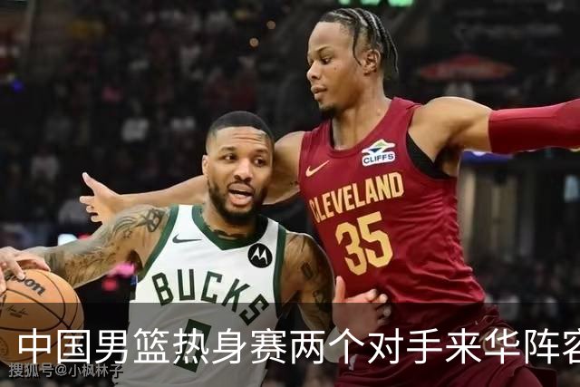 中国男篮热身赛两个对手来华阵容公布！不是最强阵容却有超星在内