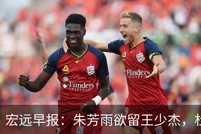 宏远早报：朱芳雨欲留王少杰，杜锋续约在即，张昊伤情最新进展