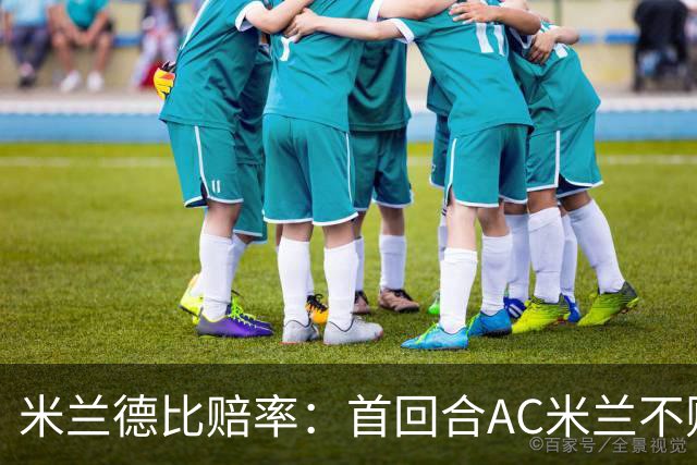 米兰德比赔率：首回合AC米兰不败 国米强弩之末