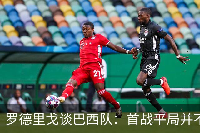 罗德里戈谈巴西队：首战平局并不代表全盘皆错，还有很长的路要走